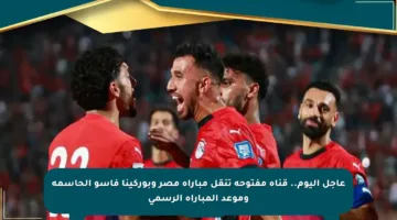 عاجل اليوم.. قناة مفتوحة تنقل مباراة مصر وبوركينا فاسو الحاسمة وموعد المباراة الرسمي